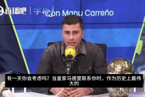 罗德里曾言：皇马是史上最伟大球队，当他们联系我时，显然会考虑