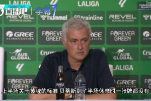 贝蒂斯零牌获利？穆帅吐槽主裁：居勒尔只是想踢球凭什么吃黄牌？