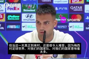 劳塔罗谈梅西国家队退役：这一天迟早会来，但真来时还是令人难受