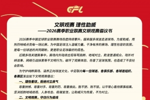 文明观赛！中足联发布2026赛季职业联赛文明观赛倡议，理性助威成赛场底色