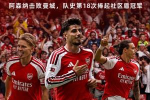 社区盾巅峰对决！阿森纳在对位中击败曼城，阿尔特塔率队斩获第5冠